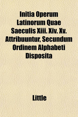 Book cover for Initia Operum Latinorum Quae Saeculis XIII. XIV. XV. Attribuuntur, Secundum Ordinem Alphabeti Disposita