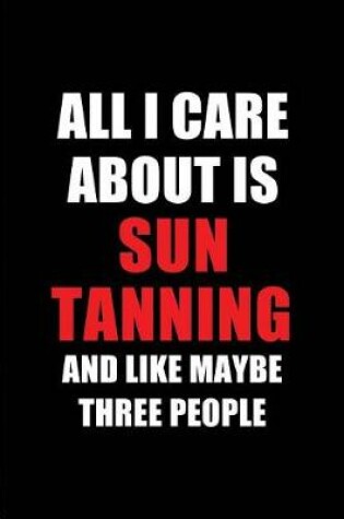 Cover of All I Care about Is Sun Tanning and Like Maybe Three People