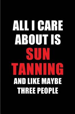 Cover of All I Care about Is Sun Tanning and Like Maybe Three People