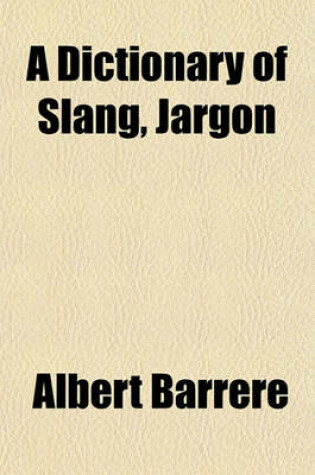 Cover of A Dictionary of Slang, Jargon & Cant Volume 2; Embracing English, American, and Anglo-Indian Slang, Pidgin English, Tinker's Jargon and Other Irregular Phraseology