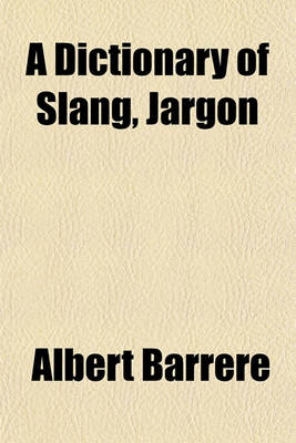 Book cover for A Dictionary of Slang, Jargon & Cant Volume 2; Embracing English, American, and Anglo-Indian Slang, Pidgin English, Tinker's Jargon and Other Irregular Phraseology