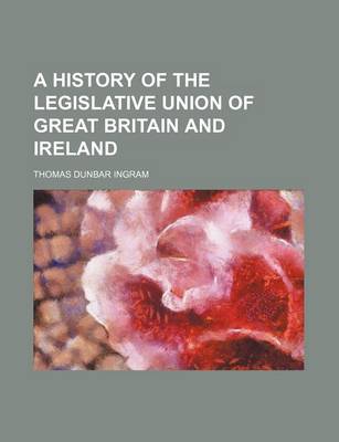 Book cover for A History of the Legislative Union of Great Britain and Ireland