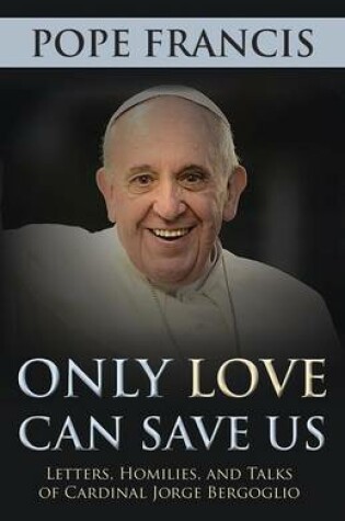 Cover of Only Love Can Save Us: Letters, Homilies, and Talks of Cardinal Jorge Bergoglio