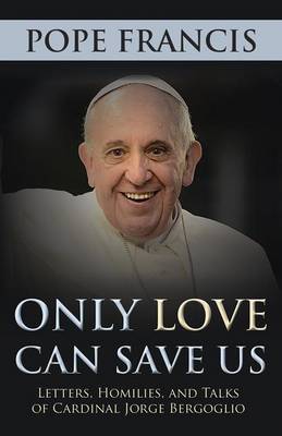 Book cover for Only Love Can Save Us: Letters, Homilies, and Talks of Cardinal Jorge Bergoglio