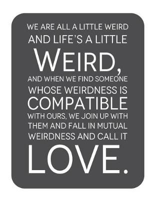 Book cover for We are all a little weird and Life's A Little Weird, and When We Find Someone Whose Weirdness is Compatible with Ours, We Join Up withthem and Fall in Mutual Weirdness and Call It Love