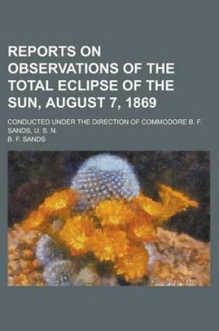 Cover of Reports on Observations of the Total Eclipse of the Sun, August 7, 1869; Conducted Under the Direction of Commodore B. F. Sands, U. S. N.