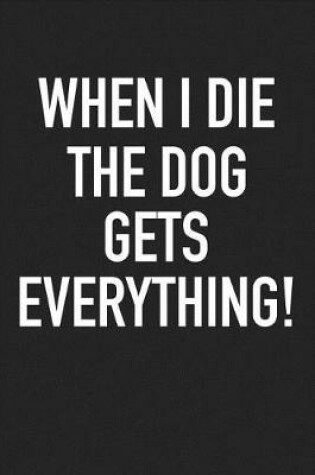 Cover of When I Die the Dog Gets Everything