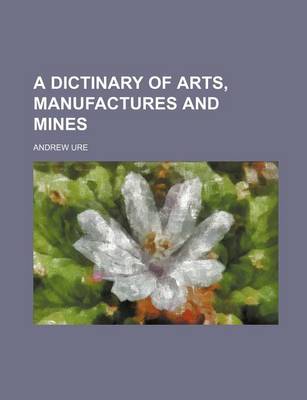 Book cover for A Dictinary of Arts, Manufactures and Mines