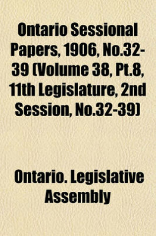 Cover of Ontario Sessional Papers, 1906, No.32-39 (Volume 38, PT.8, 11th Legislature, 2nd Session, No.32-39)