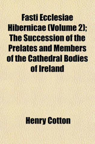 Cover of Fasti Ecclesiae Hibernicae (Volume 2); The Succession of the Prelates and Members of the Cathedral Bodies of Ireland