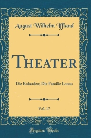 Cover of Theater, Vol. 17: Die Kokarden; Die Familie Lonau (Classic Reprint)