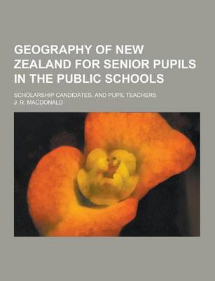 Book cover for Geography of New Zealand for Senior Pupils in the Public Schools; Scholarship Candidates, and Pupil Teachers