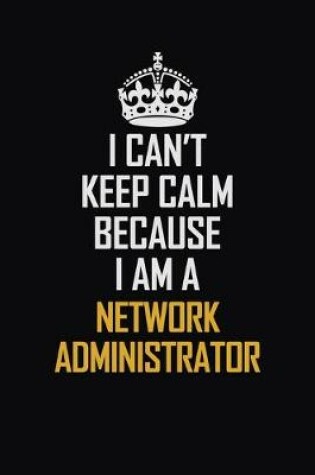 Cover of I Can't Keep Calm Because I Am A Network Administrator