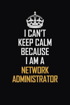 Book cover for I Can't Keep Calm Because I Am A Network Administrator