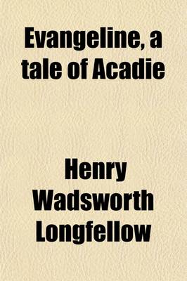 Book cover for Evangeline, a Tale of Acadie; A Tale of Acadie