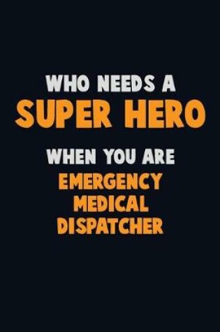 Cover of Who Need A SUPER HERO, When You Are Emergency Medical Dispatcher