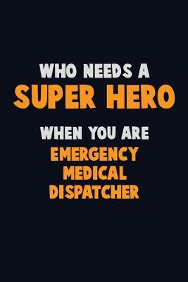 Book cover for Who Need A SUPER HERO, When You Are Emergency Medical Dispatcher