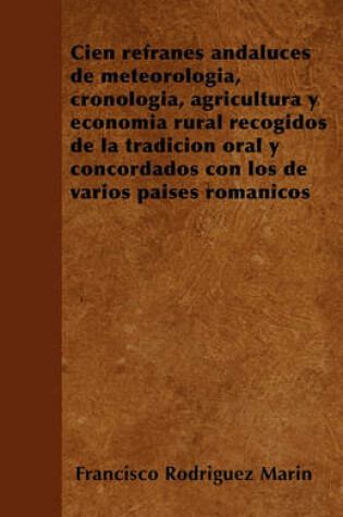 Cover of Cien Refranes Andaluces de Meteorologia, Cronologia, Agricultura Y Economia Rural Recogidos de la Tradicion Oral Y Concordados Con Los de Varios Paises Romanicos