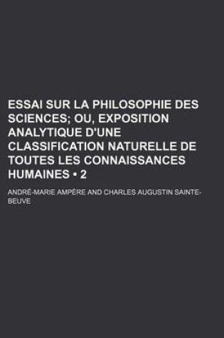 Cover of Essai Sur La Philosophie Des Sciences (2); Ou, Exposition Analytique D'Une Classification Naturelle de Toutes Les Connaissances Humaines