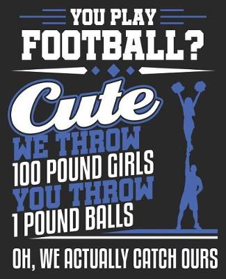 Book cover for You Play Football? Cute We Throw 100 Pound Girls You Throw 1 Pound Balls Oh, We Actually Catch Ours