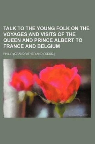 Cover of Talk to the Young Folk on the Voyages and Visits of the Queen and Prince Albert to France and Belgium