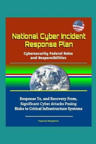 Cover of National Cyber Incident Response Plan - Cybersecurity Federal Roles and Responsibilities - Response To, and Recovery From, Significant Cyber Attacks Posing Risks to Critical Infrastructure Systems