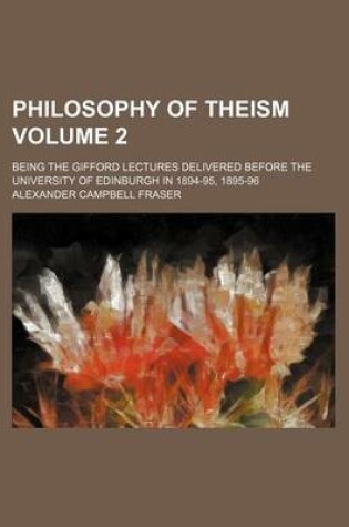 Cover of Philosophy of Theism; Being the Gifford Lectures Delivered Before the University of Edinburgh in 1894-95, 1895-96 Volume 2