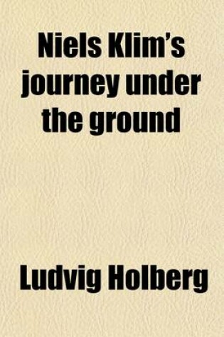 Cover of Niels Klim's Journey Under the Ground; Being a Narrative of His Wonderful Descent to the Subterranean Lands Together with an Account of the Sensible Animals and Trees Inhabiting the Planet Nazar and the Firmament