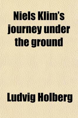 Book cover for Niels Klim's Journey Under the Ground; Being a Narrative of His Wonderful Descent to the Subterranean Lands Together with an Account of the Sensible Animals and Trees Inhabiting the Planet Nazar and the Firmament