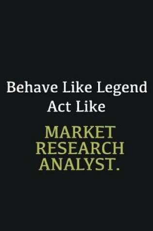 Cover of Behave like Legend Act Like Market Research Analyst.