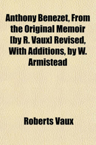 Cover of Anthony Benezet, from the Original Memoir [By R. Vaux] Revised, with Additions, by W. Armistead