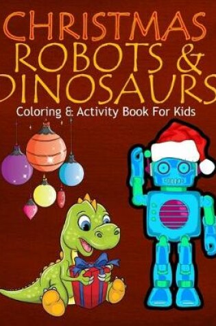 Cover of Christmas Robots & Dinosaurs Coloring & Activity Book For Kids