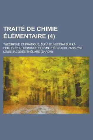 Cover of Traite de Chimie Elementaire (4); Theorique Et Pratique, Suivi D'Un Essai Sur La Philosophie Chimique Et D'Un Precis Sur L'Analyse