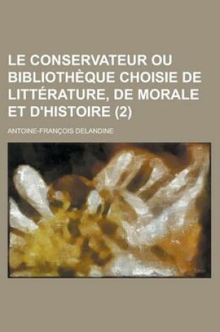 Cover of Le Conservateur Ou Bibliotheque Choisie de Litterature, de Morale Et D'Histoire (2 )