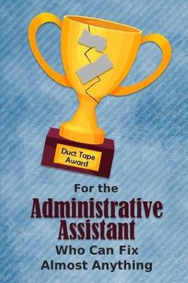 Book cover for For the Administrative Assistant Who Can Fix Almost Anything - Duct Tape Award