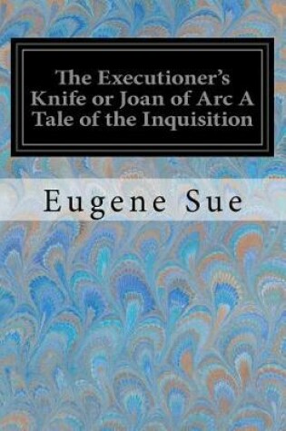 Cover of The Executioner's Knife or Joan of Arc A Tale of the Inquisition