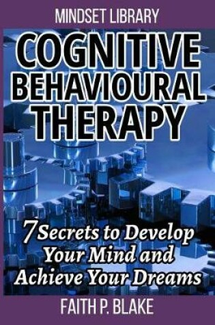 Cover of Cognitive Behavioural Therapy - 7 Secrets To Develop Your Mind And Achieve Your Dreams (Useful Guide to Personal Growth, Learn the Psychology Of Personal Success and Motivation Self Help)