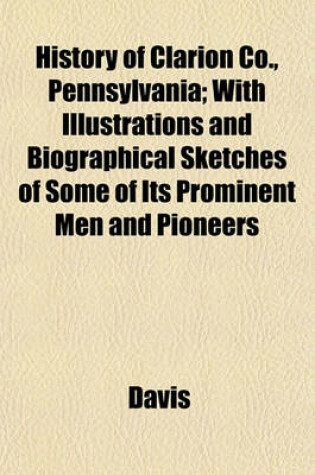 Cover of History of Clarion Co., Pennsylvania; With Illustrations and Biographical Sketches of Some of Its Prominent Men and Pioneers