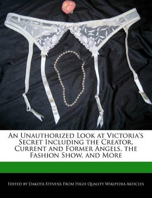 Book cover for An Unauthorized Look at Victoria's Secret Including the Creator, Current and Former Angels, the Fashion Show, and More