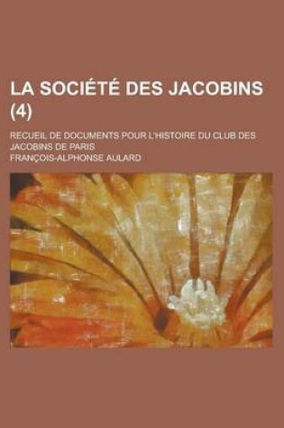 Cover of La Societe Des Jacobins; Recueil de Documents Pour L'Histoire Du Club Des Jacobins de Paris (4 )