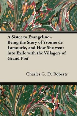 Cover of A Sister to Evangeline - Being the Story of Yvonne De Lamourie, and How She Went into Exile with the Villagers of Grand Pre