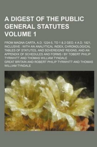 Cover of A Digest of the Public General Statutes; From Magna Carta, A.D. 1224-5, to 1 & 2 Geo. 4 A.D. 1821, Inclusive