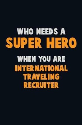 Cover of Who Need A SUPER HERO, When You Are International Traveling Recruiter