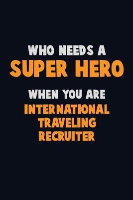 Book cover for Who Need A SUPER HERO, When You Are International Traveling Recruiter