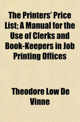 Cover of The Printers' Price List; A Manual for the Use of Clerks and Book-Keepers in Job Printing Offices