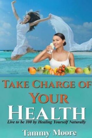 Cover of Take Charge of Your Health - Live to Be 100 by Healing Yourself Naturally