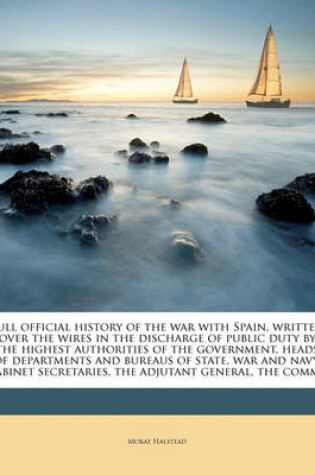 Cover of Full Official History of the War with Spain, Written Over the Wires in the Discharge of Public Duty by the Highest Authorities of the Government, Heads of Departments and Bureaus of State, War and Navy, Cabinet Secretaries, the Adjutant General, the Comma