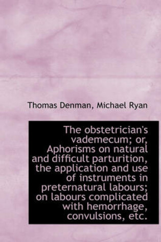 Cover of The Obstetrician's Vademecum; Or, Aphorisms on Natural and Difficult Parturition, the Application an