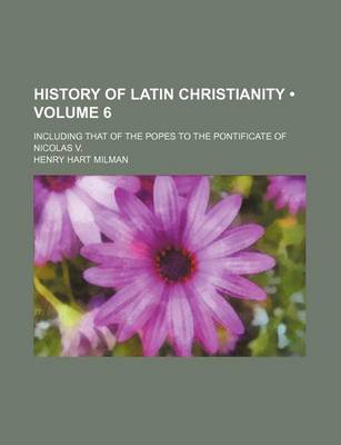 Book cover for History of Latin Christianity (Volume 6); Including That of the Popes to the Pontificate of Nicolas V.