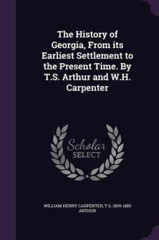 Cover of The History of Georgia, from Its Earliest Settlement to the Present Time. by T.S. Arthur and W.H. Carpenter